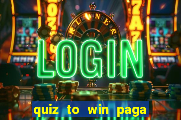 quiz to win paga mesmo quiz paga mesmo